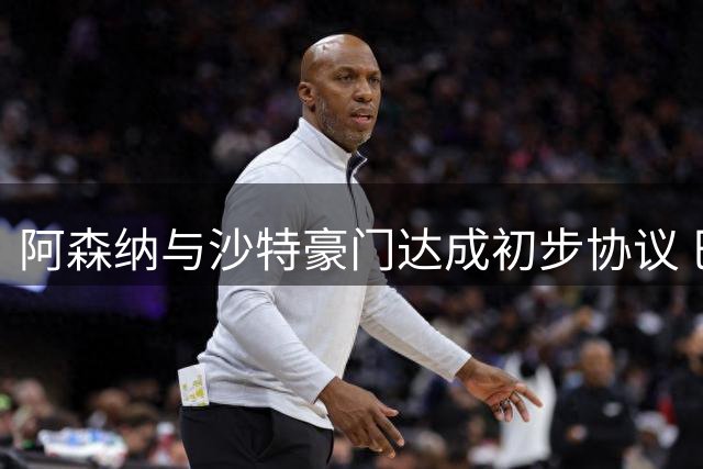阿森纳与沙特豪门达成初步协议 巴西飞翼或破队史转会纪录